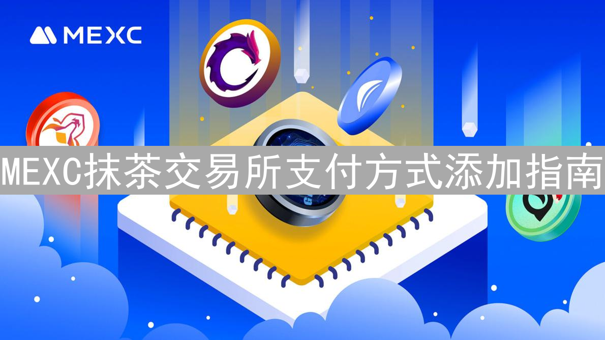 MEXC抹茶交易所支付方式添加指南：玩转数字货币充值