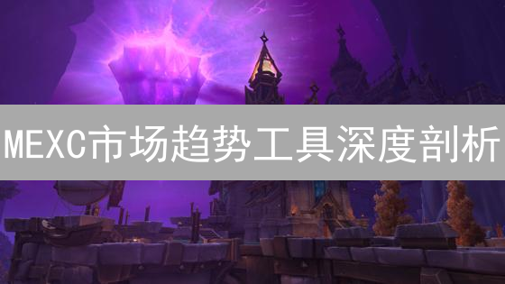 MEXC市场趋势工具深度剖析：赋能加密货币交易决策