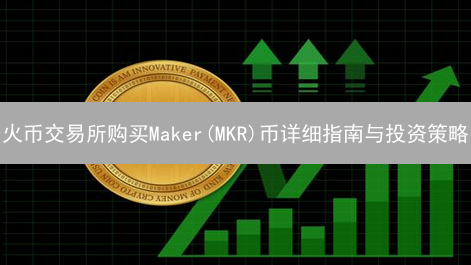 火币交易所购买Maker(MKR)币详细指南与投资策略