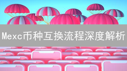 Mexc币种互换流程深度解析：玩转数字资产