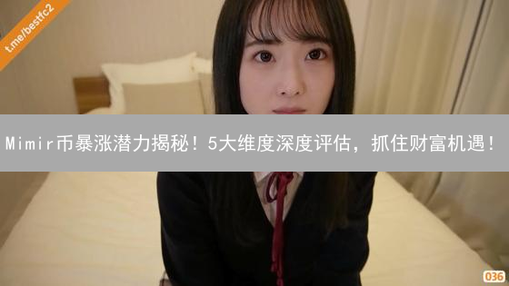 Mimir币暴涨潜力揭秘！5大维度深度评估，抓住财富机遇！