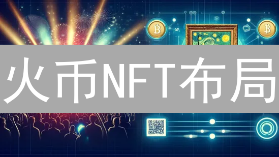 火币NFT布局：迟来的邂逅？交易所巨头的NFT策略分析