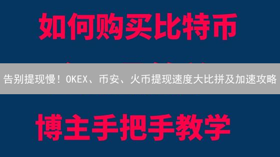 告别提现慢！OKEX、币安、火币提现速度大比拼及加速攻略