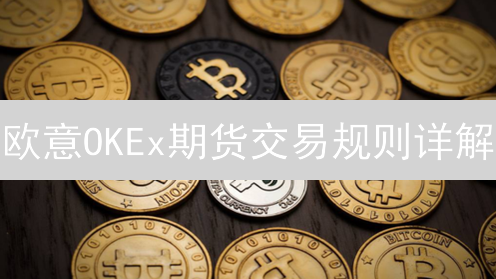 欧意OKEx期货交易规则详解：账户权限、合约类型与交易机制
