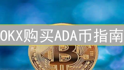 OKX购买ADA币指南：新手快速入门与交易技巧