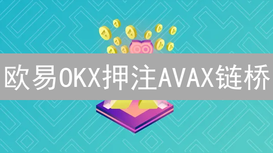 欧易OKX押注AVAX链桥：解锁Avalanche DeFi新机遇？深度解析！