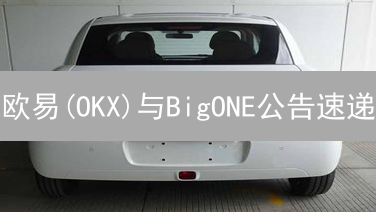 欧易(OKX)与BigONE公告速递：投资决策关键信息