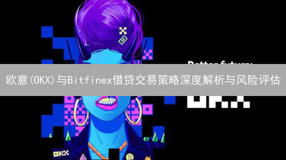 欧意(OKX)与Bitfinex借贷交易策略深度解析与风险评估