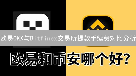 欧易OKX与Bitfinex交易所提款手续费对比分析