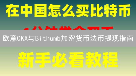 欧意OKX与Bithumb加密货币法币提现指南