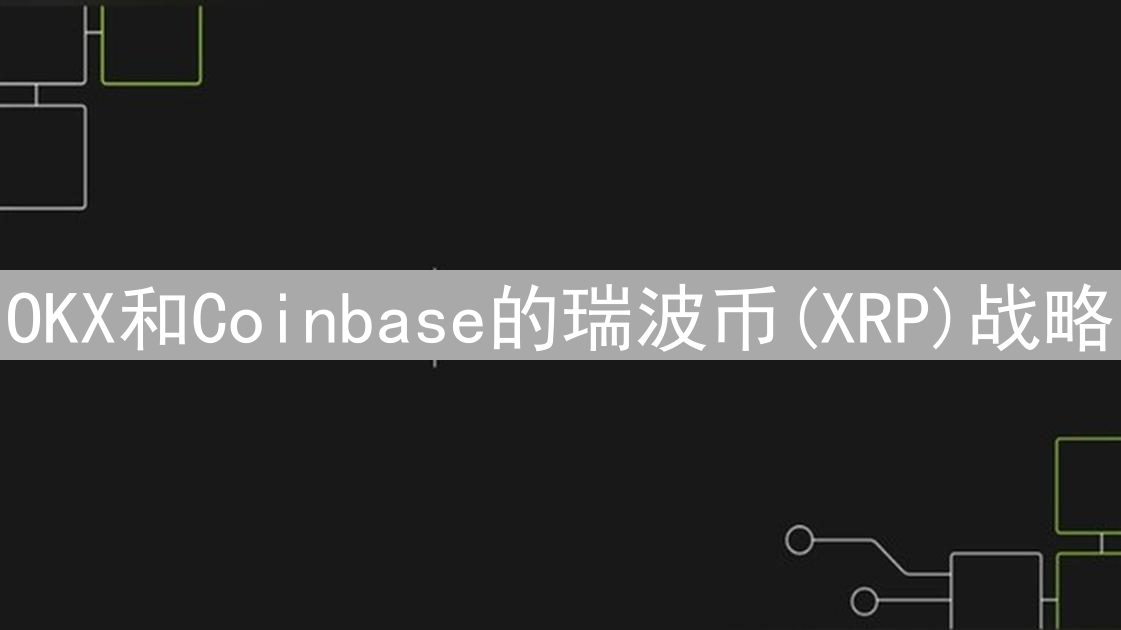 OKX和Coinbase的瑞波币(XRP)战略：深度分析与对比