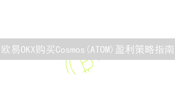 欧易OKX购买Cosmos(ATOM)盈利策略指南