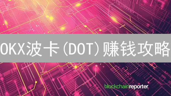 OKX波卡(DOT)赚钱攻略：新手也能轻松躺赚？（2024最新）
