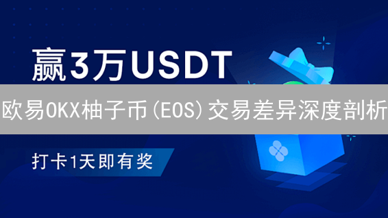 欧易OKX柚子币(EOS)交易差异深度剖析