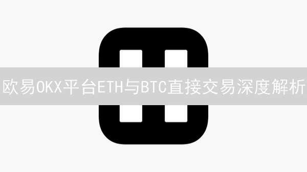 欧易OKX平台ETH与BTC直接交易深度解析