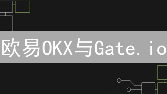 欧易OKX与Gate.io：加密货币平台异同深度剖析