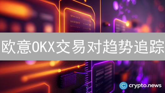 欧意OKX交易对趋势追踪：K线与指标分析