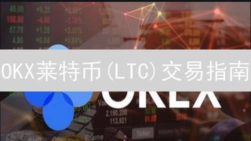 OKX莱特币(LTC)交易指南：现货、杠杆、合约最佳切入点
