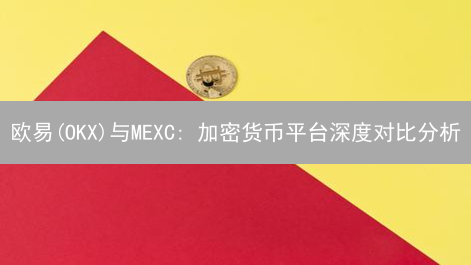 欧易(OKX)与MEXC: 加密货币平台深度对比分析