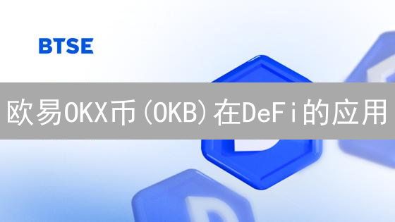 欧易OKX币(OKB)在DeFi的应用：构建CeDeFi桥梁