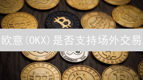 欧意(OKX)是否支持场外交易？OTC交易详解与优势分析