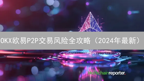 OKX欧易P2P交易风险全攻略（2024年最新）：防欺诈、申诉与保证金！