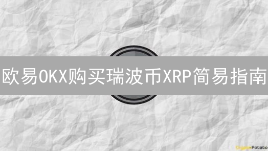 欧易OKX购买瑞波币XRP简易指南：新手快速入门教程