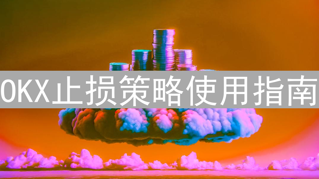 OKX止损策略使用指南：如何设置止损保护你的交易账户