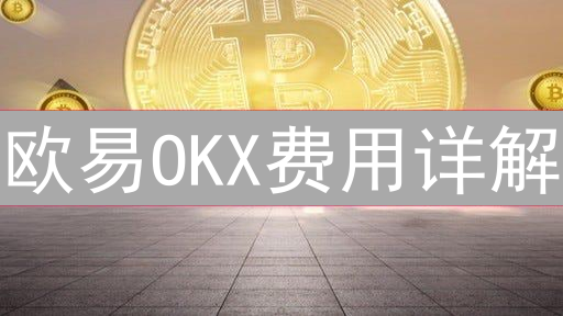 欧易OKX费用详解：交易、提现、合约费用全解析
