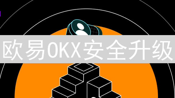 欧易OKX安全升级：构建坚实数字资产安全堡垒