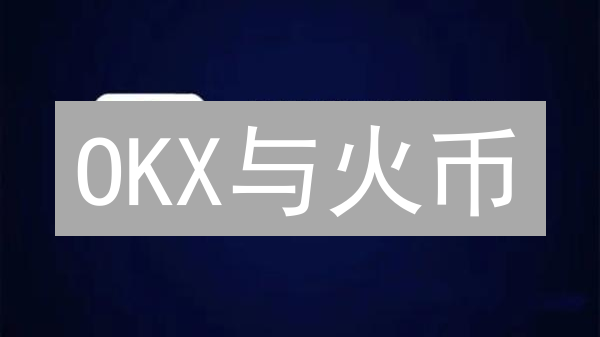 OKX与火币：数字货币交易平台深度比较分析