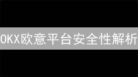 OKX欧意平台安全性解析：多重保障体系深度剖析