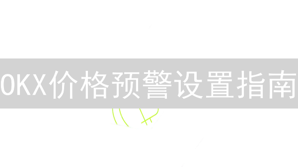 OKX价格预警设置指南：精准捕捉市场异动