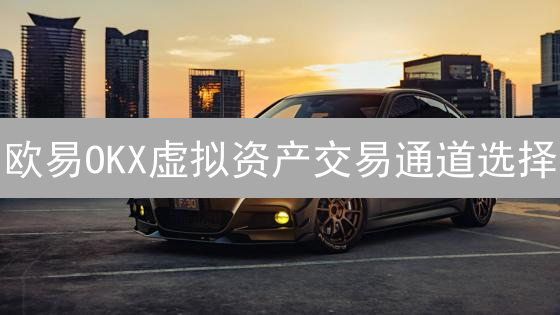 欧易OKX虚拟资产交易通道选择：策略与洞察