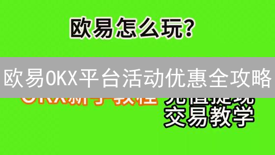 欧易OKX平台活动优惠全攻略：新手入门与交易返佣详解