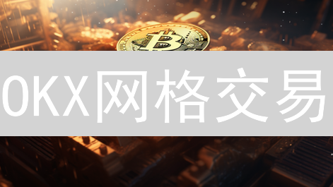 OKX网格交易：捕捉震荡市场利润的利器