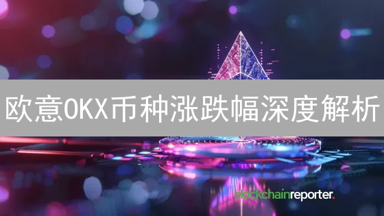 欧意OKX币种涨跌幅深度解析：抓住投资机会的秘诀！