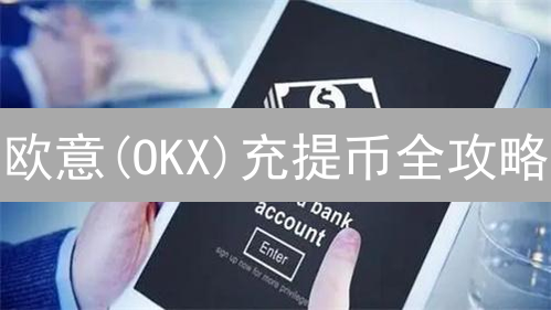 欧意(OKX)充提币全攻略：限额、手续费，一次讲清楚！