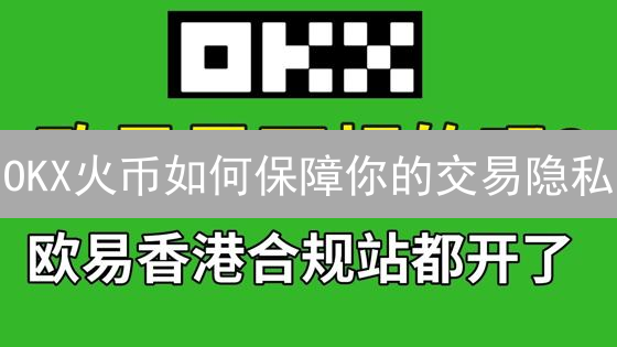 OKX火币如何保障你的交易隐私？三大技术揭秘！