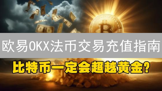 欧易OKX法币交易充值指南：新手必看，安全高效购币！