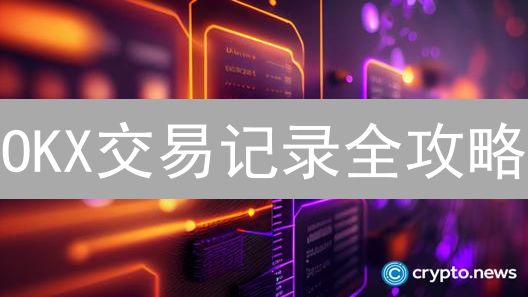 OKX交易记录全攻略：一招教你秒查历史订单！