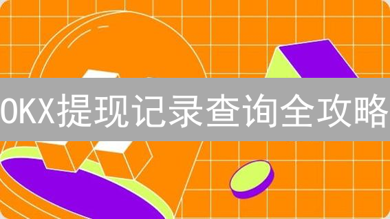 OKX提现记录查询全攻略：掌控资金流向，保障资产安全！