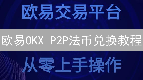 欧易OKX P2P法币兑换教程：安全便捷的加密货币交易指南