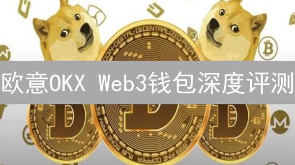 欧意OKX Web3钱包深度评测：安全、便捷，玩转DeFi新选择？