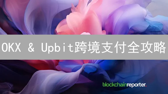 OKX & Upbit跨境支付全攻略：速度快，成本低！