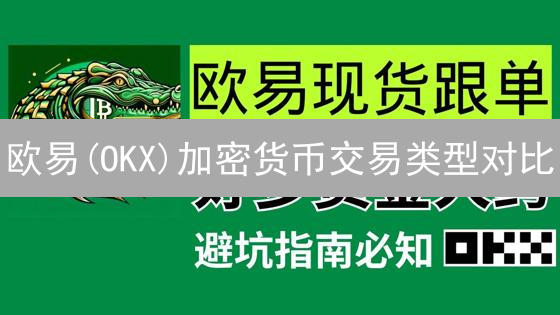 欧易(OKX)加密货币交易类型对比：现货vs杠杆vs合约，新手如何选择？