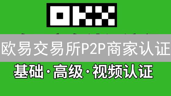 欧易交易所P2P商家认证：优势、条件与申请指南