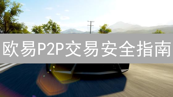 欧易P2P交易安全指南：如履薄冰的交易策略
