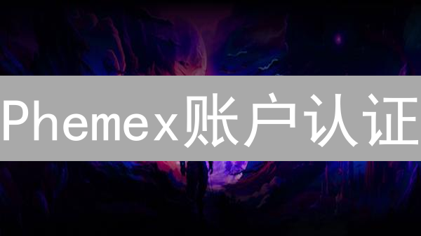 Phemex账户认证：流程、材料、常见问题全方位指南