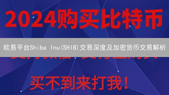 欧易平台Shiba Inu(SHIB)交易深度及加密货币交易解析
